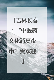 吉林长春：“中医药文化消夏夜市”受欢迎
