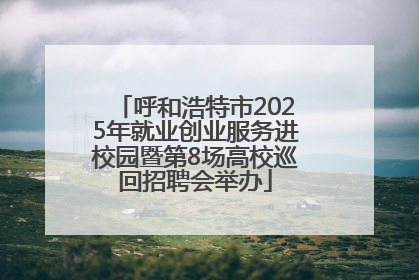呼和浩特市2025年就业创业服务进校园暨第8场高校巡回招聘会举办