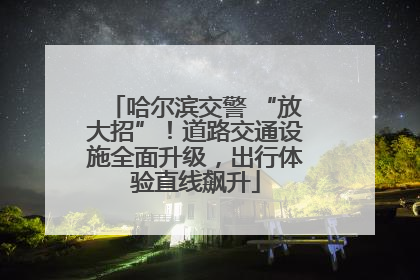 哈尔滨交警 “放大招”！道路交通设施全面升级，出行体验直线飙升