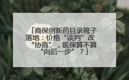商保创新药目录靴子落地：价格“谈判”改“协商”，医保算不算“向后一步”？