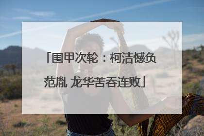 围甲次轮：柯洁憾负范胤 龙华苦吞连败