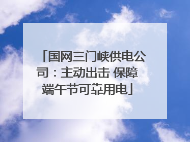 国网三门峡供电公司：主动出击 保障端午节可靠用电