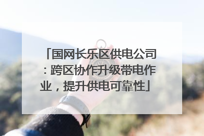 国网长乐区供电公司：跨区协作升级带电作业，提升供电可靠性