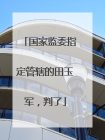 国家监委指定管辖的田玉军，判了