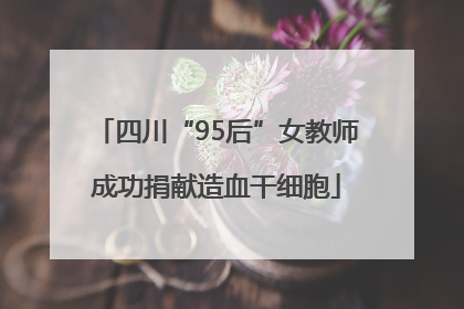 四川“95后”女教师成功捐献造血干细胞