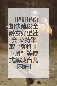 四川内江加快建设全龄友好型社会 支持采取“弹性上下班”等模式解决育儿困难