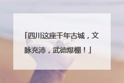 四川这座千年古城，文脉充沛，武德爆棚！