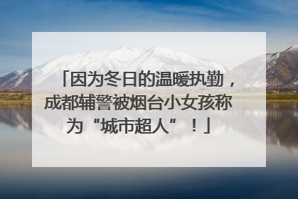 因为冬日的温暖执勤，成都辅警被烟台小女孩称为“城市超人”！