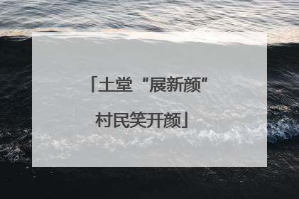 土堂“展新颜” 村民笑开颜