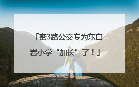 密3路公交专为东白岩小学“加长”了！