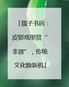 孺子书房：皮影戏里赏“非遗”，传统文化焕新机