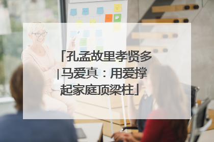 孔孟故里孝贤多∣马爱真：用爱撑起家庭顶梁柱