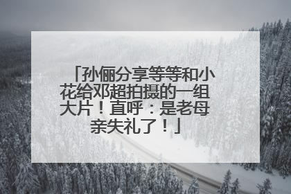 孙俪分享等等和小花给邓超拍摄的一组大片！直呼：是老母亲失礼了！