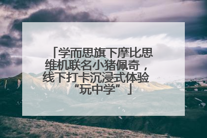 学而思旗下摩比思维机联名小猪佩奇，线下打卡沉浸式体验“玩中学”