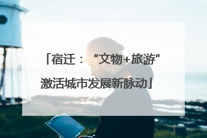 宿迁：“文物+旅游”激活城市发展新脉动