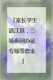 家长学生请注意，三场夜间办证专场等您来