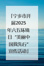 宁乡市开展2025年六五环境日“美丽中国我先行”宣传活动