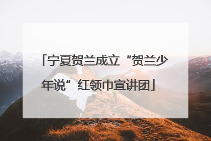 宁夏贺兰成立“贺兰少年说”红领巾宣讲团