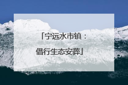 宁远水市镇：倡行生态安葬