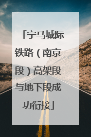 宁马城际铁路（南京段）高架段与地下段成功衔接