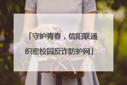 守护青春，信阳联通织密校园反诈防护网