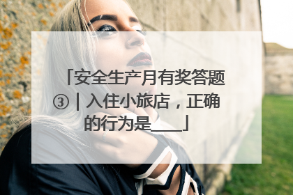 安全生产月有奖答题③｜入住小旅店，正确的行为是____