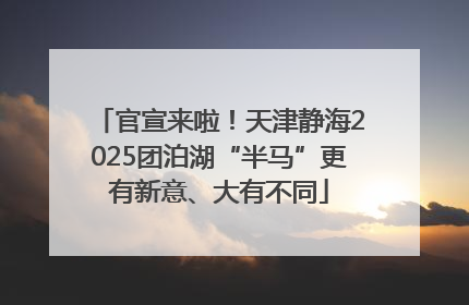 官宣来啦！天津静海2025团泊湖“半马”更有新意、大有不同