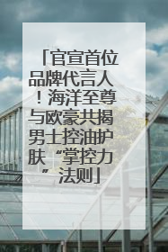 官宣首位品牌代言人！海洋至尊与欧豪共揭男士控油护肤“掌控力”法则
