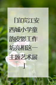 宜宾江安西城小学童韵皮影工作坊亮相这一主题艺术展