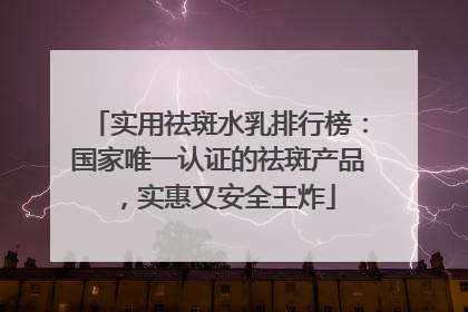 实用祛斑水乳排行榜：国家唯一认证的祛斑产品，实惠又安全王炸