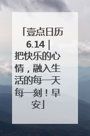 壹点日历6.14｜把快乐的心情，融入生活的每一天每一刻！早安