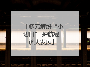 多元解纷“小切口” 护航经济大发展
