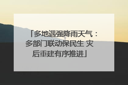 多地遇强降雨天气：多部门联动保民生 灾后重建有序推进