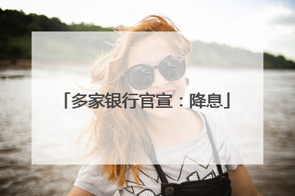 多家银行官宣：降息