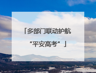 多部门联动护航“平安高考”