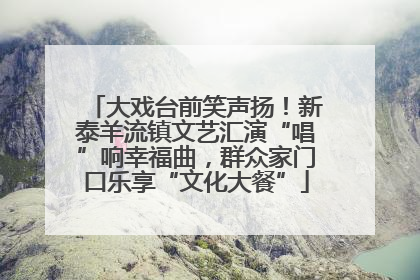 大戏台前笑声扬！新泰羊流镇文艺汇演“唱”响幸福曲，群众家门口乐享“文化大餐”