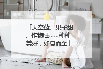 天空蓝、果子甜、作物旺……种种美好，如夏而至