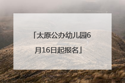太原公办幼儿园6月16日起报名