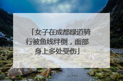 女子在成都绿道骑行被鱼线绊倒，面部身上多处受伤