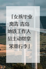 女孩毕业离青 青岛地铁工作人员主动帮拿笨重行李