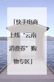 快手电商上线“云南消费券”购物专区