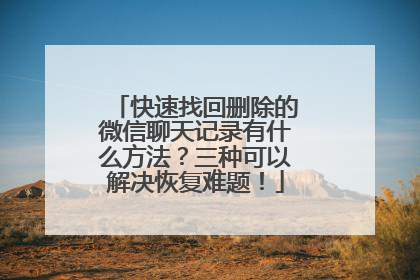 快速找回删除的微信聊天记录有什么方法？三种可以解决恢复难题！