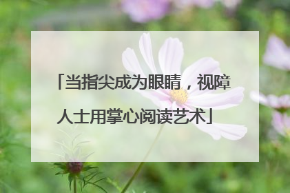 当指尖成为眼睛，视障人士用掌心阅读艺术