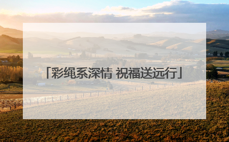 彩绳系深情 祝福送远行