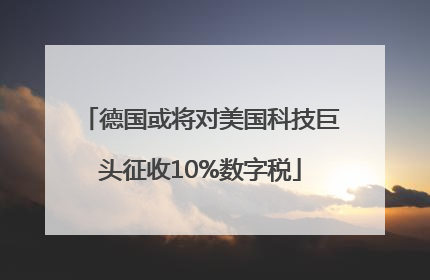 德国或将对美国科技巨头征收10%数字税