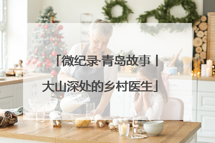 微纪录·青岛故事丨大山深处的乡村医生