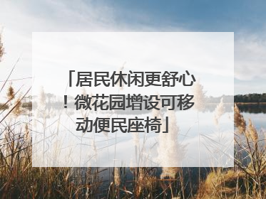 居民休闲更舒心！微花园增设可移动便民座椅