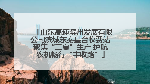 山东高速滨州发展有限公司滨城东秦皇台收费站聚焦“三夏”生产 护航农机畅行“丰收路”