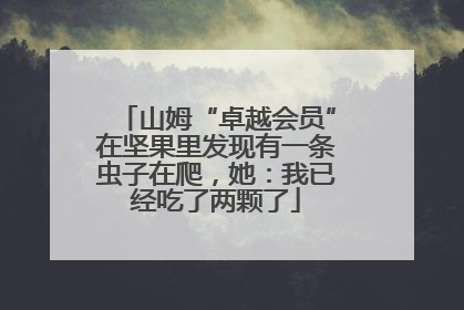 山姆“卓越会员”在坚果里发现有一条虫子在爬，她：我已经吃了两颗了