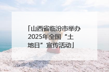 山西省临汾市举办2025年全国“土地日”宣传活动
